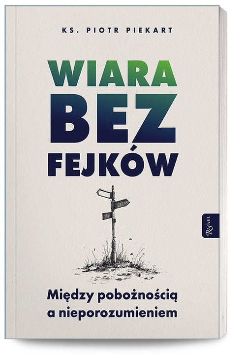 Wiara bez fejków. Miedzy pobożnością a nieporozumieniem.